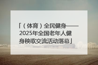 （体育）全民健身——2025年全国老年人健身秧歌交流活动落幕