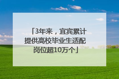 3年来，宜宾累计提供高校毕业生适配岗位超10万个
