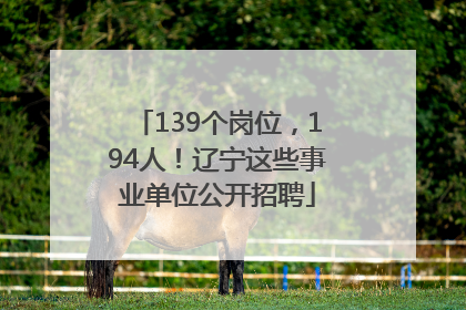 139个岗位，194人！辽宁这些事业单位公开招聘