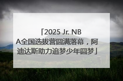 2025 Jr. NBA全国选拔营圆满落幕，阿迪达斯助力追梦少年圆梦