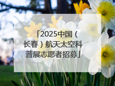 2025中国（长春）航天太空科普展志愿者招募