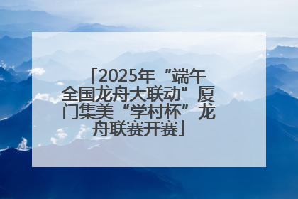 2025年“端午全国龙舟大联动”厦门集美“学村杯”龙舟联赛开赛