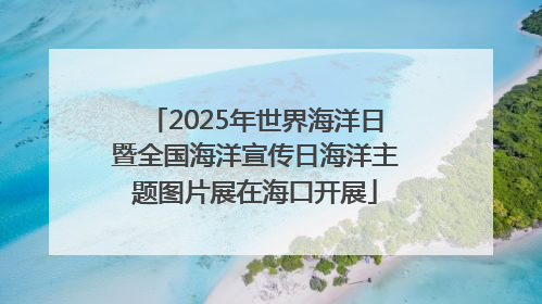 2025年世界海洋日暨全国海洋宣传日海洋主题图片展在海口开展
