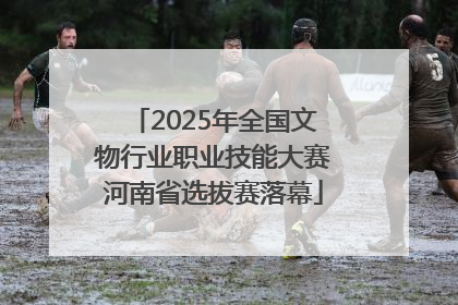 2025年全国文物行业职业技能大赛河南省选拔赛落幕