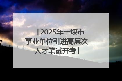 2025年十堰市事业单位引进高层次人才笔试开考