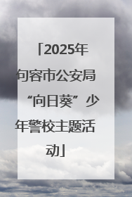 2025年句容市公安局“向日葵”少年警校主题活动