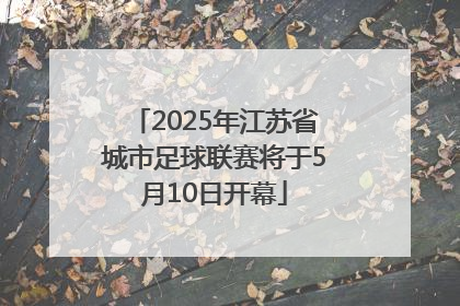 2025年江苏省城市足球联赛将于5月10日开幕