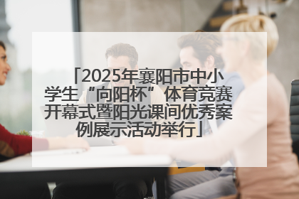2025年襄阳市中小学生“向阳杯”体育竞赛开幕式暨阳光课间优秀案例展示活动举行