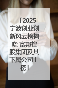2025宁波创业创新风云榜揭晓 富邦控股集团及其下属公司上榜