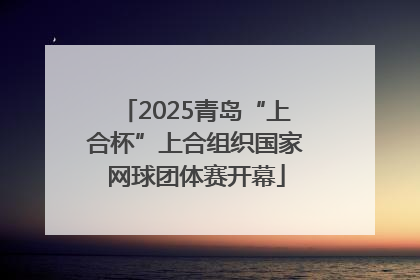 2025青岛“上合杯”上合组织国家网球团体赛开幕