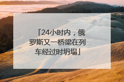 24小时内，俄罗斯又一桥梁在列车经过时坍塌