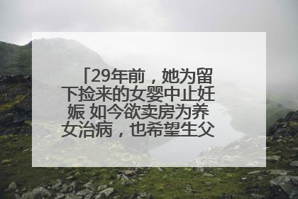 29年前，她为留下捡来的女婴中止妊娠 如今欲卖房为养女治病，也希望生父母现身丨红星寻人