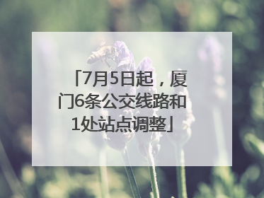 7月5日起，厦门6条公交线路和1处站点调整