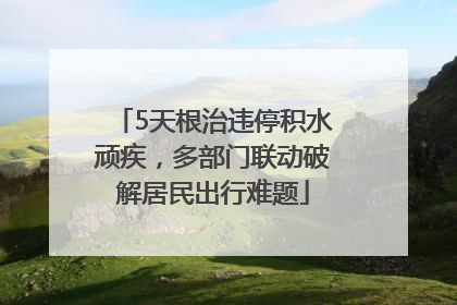 5天根治违停积水顽疾，多部门联动破解居民出行难题