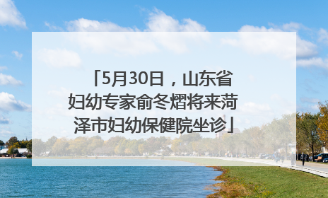 5月30日，山东省妇幼专家俞冬熠将来菏泽市妇幼保健院坐诊