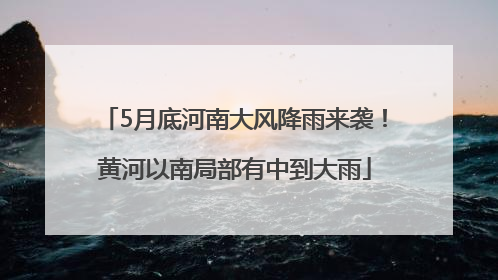 5月底河南大风降雨来袭！黄河以南局部有中到大雨