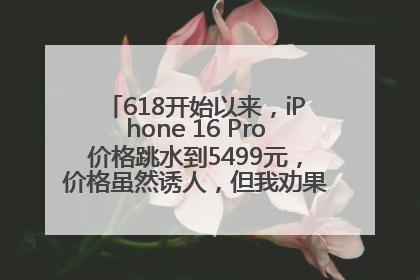 618开始以来，iPhone 16 Pro价格跳水到5499元，价格虽然诱人，但我劝果粉们再等等！