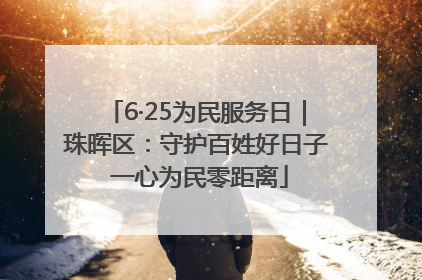 6·25为民服务日｜珠晖区：守护百姓好日子 一心为民零距离