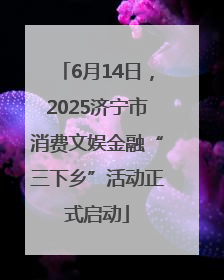6月14日，2025济宁市消费文娱金融“三下乡”活动正式启动