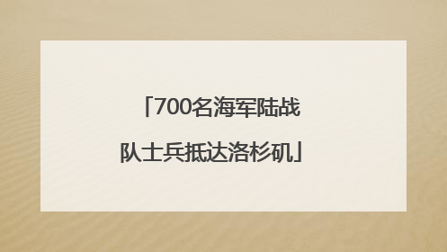 700名海军陆战队士兵抵达洛杉矶
