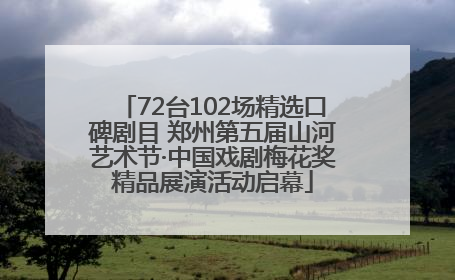 72台102场精选口碑剧目 郑州第五届山河艺术节·中国戏剧梅花奖精品展演活动启幕