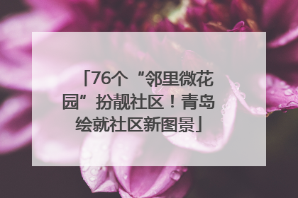 76个“邻里微花园”扮靓社区！青岛绘就社区新图景