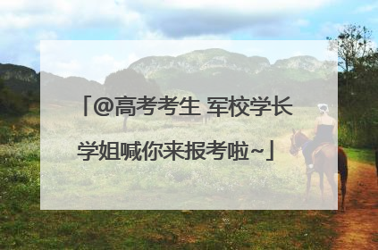 @高考考生 军校学长学姐喊你来报考啦~
