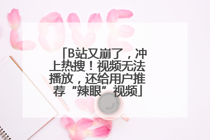 B站又崩了，冲上热搜！视频无法播放，还给用户推荐“辣眼”视频