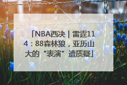 NBA西决｜雷霆114：88森林狼，亚历山大的“表演”遭质疑
