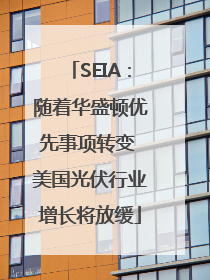 SEIA：随着华盛顿优先事项转变 美国光伏行业增长将放缓