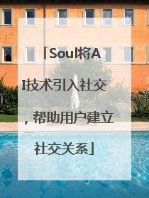 Soul将AI技术引入社交，帮助用户建立社交关系