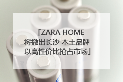 ZARA HOME将撤出长沙 本土品牌以高性价比抢占市场