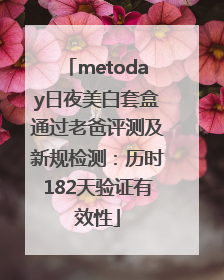 metoday日夜美白套盒通过老爸评测及新规检测：历时182天验证有效性
